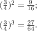 (\frac{3}{4})^2= \frac{9}{16} ; \\ \\ (\frac{3}{4})^3= \frac{27}{64} . 
