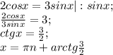 2cosx=3sinx |:sinx; \\
 \frac{2cosx}{3sinx}=3; \\
ctgx= \frac{3}{2}; \\
x= \pi n+arctg \frac{3}{2} 

