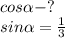 cos \alpha - ?\\
sin \alpha = \frac{1}{3}