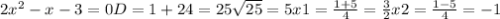 2x^2-x-3=0
D=1+24=25
 \sqrt{25} = 5
x1= \frac{1+5}{4} = \frac{3}{2} 
x2= \frac{1-5}{4} = -1
