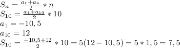 \\S_n= \frac{a_1+a_n}{2} *n
\\S_{10}= \frac{a_1+a_{10}}{2} *10
\\a_1=-10,5
\\a_{10}=12
\\S_{10}= \frac{-10,5+12}{2}*10=5(12-10,5)=5*1,5=7,5