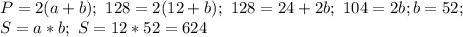 P=2(a+b); \ 128=2(12+b); \ 128=24+2b; \ 104=2b; b=52;\\
S=a*b; \ S=12*52=624