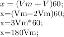 x=(Vm+V)60;

x=(Vm+2Vm)60;

x=3Vm*60;

x=180Vm;