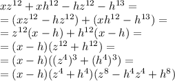 xz^{12}+xh^{12}-hz^{12}-h^{13}=\\ =(xz^{12}-hz^{12})+(xh^{12}-h^{13})= \\ 
=z^{12}(x-h)+h^{12}(x-h)=\\ =(x-h)(z^{12}+h^{12})=\\
=(x-h)((z^4)^3+(h^{4})^3)=\\ =
(x-h)(z^4+h^4)(z^8-h^4z^4+h^8)