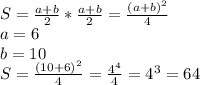 S= \frac{a+b}{2} * \frac{a+b}{2} = \frac{(a+b)^2}{4} 
\\a=6
\\b=10
\\S= \frac{(10+6)^2}{4} = \frac{4^4}{4} =4^3=64
