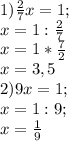 1) \frac{2}{7} x=1; \\
x=1: \frac{2}{7} \\
x=1* \frac{7}{2} \\
x=3,5 \\
2)9x=1; \\
x=1:9; \\
x= \frac{1}{9}