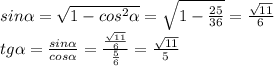 sin \alpha = \sqrt{1-cos^{2} \alpha }= \sqrt{1- \frac{25}{36} } = \frac{ \sqrt{11} }{6} \\ 
tg \alpha = \frac{sin \alpha }{cos \alpha } = \frac{ \frac{ \sqrt{11} }{6} }{ \frac{5}{6} } = \frac{ \sqrt{11} }{5}