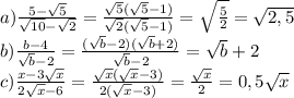 a) \frac{5-\sqrt{5}}{\sqrt{10}-\sqrt{2}} = \frac{\sqrt{5}(\sqrt{5}-1)}{\sqrt{2}(\sqrt{5}-1)} =\sqrt{ \frac{5}{2} }=\sqrt{2,5}
\\b) \frac{b-4}{\sqrt{b}-2} = \frac{(\sqrt{b}-2)(\sqrt{b}+2)}{\sqrt{b}-2} =\sqrt{b}+2
\\c) \frac{x-3\sqrt{x}}{2\sqrt{x}-6} = \frac{\sqrt{x}(\sqrt{x}-3)}{2(\sqrt{x}-3)} = \frac{\sqrt{x}}{2} =0,5\sqrt{x}