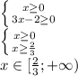 \left \{ {{x \geq 0} \atop {3x-2 \geq 0}} \right. 
\\ \left \{ {{x \geq 0} \atop {x \geq \frac{2}{3} }} \right. 
\\x \in [ \frac{2}{3} ;+\infty)