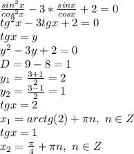 \frac{sin^2x}{cos^2x} -3* \frac{sinx}{cosx} +2=0
\\tg^2x-3tgx+2=0
\\tgx=y
\\y^2-3y+2=0
\\D=9-8=1
\\y_1= \frac{3+1}{2} =2
\\y_2= \frac{3-1}{2} =1
\\tgx=2
\\x_1=arctg(2)+\pi n,\ n\in Z
\\tgx=1
\\x_2= \frac{\pi}{4} +\pi n,\ n\in Z