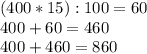 (400 * 15 ) : 100 = 60 \\
400+60 = 460 \\
400+460 = 860