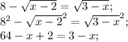 8- \sqrt{x-2}= \sqrt{3-x} ; \\
 8^2- \sqrt{x-2}^2= \sqrt{3-x}^2; \\
64-x+2=3-x; \\

