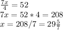 
 \frac{7x}{4} = 52 \\ 7x = 52*4 = 208 \\ x = 208/7 = 29 \frac{5}{7} 
