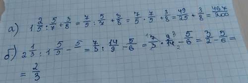 Выпонтите дейстия 1 целая2/5÷5/7+3/8 и 2целых 1/3÷1целая 5/9-5/6