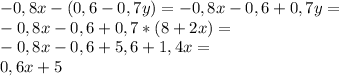 -0,8x-(0,6-0,7y) = -0,8x - 0,6 + 0,7y = 
\\
-0,8x - 0,6 + 0,7*(8+2x) = 
\\
-0,8x - 0,6 +5,6 + 1,4x =
\\
0,6x + 5