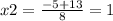 x2= \frac{-5+13}{8} = 1
