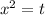 x^{2} =t
