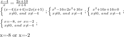 \frac{x-4}{x}=\frac{2x+10}{x+4}\\
 \left \{ {{(x-4)(x+4)=2x(x+5)} \atop {x \neq 0,\ and\ x \neq -4}} \right. ;
 \left \{ {{x^2-16=2x^2+10x} \atop {x \neq 0,\ and\ x \neq -4}} \right. ;
 \left \{ {{x^2+10x+16=0} \atop {x \neq 0,\ and\ x \neq -4}} \right. ;\\

 \left \{ {{x=-8,\ or\ x=-2} \atop {x \neq 0,\ and\ x \neq -4}} \right. ;\\

x=-8\ or\ x=-2 
