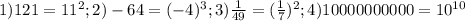 1) 121=11^2; 
2) -64=(-4)^3; 
3) \frac{1}{49} = (\frac{1}{7})^2; 
4) 10000000000=10^{10}