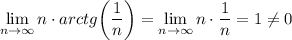 \displaystyle \lim_{n \to \infty} n\cdot arctg\bigg( \frac{1}{n} \bigg)=\lim_{n \to \infty} n\cdot \frac{1}{n} =1\ne0