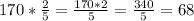 170* \frac{2}{5} = \frac{170*2}{5}= \frac{340}{5}=68