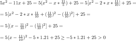 5x^2-11x+25=5(x^2- x*\frac{11}{5} )+25=5[x^2-2*x* \frac{11}{10} ]+25=\\
\\
=5[x^2-2*x* \frac{11}{10} +(\frac{11}{10} )^2-(\frac{11}{10} )^2]+25=\\\\
=5[(x-\frac{11}{10})^2-(\frac{11}{10} )^2]+25=\\\\
=5(x-\frac{11}{10})^2-5*1.21+25 \geq -5*1.21+25\ \textgreater \ 0