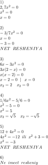 1)\\
2,7x^2=0\,\\x^2=0\\x=0\\\\
2)\\-3/7x^2=0 \\x=0\\-3=0\\NET\;\;RESHENIYA\\\\3)\\6x-3x^2=0\\
3x(2-x)=0
\\x(x-2)=0\\
x-2=0\;\;|\;\;\;x=0\\ x_{2} =2\;\;\;\; x_{2} =0
\\\\
4)\\
1/6x^2-5/6=0\\x^2 - 5 = 0\\x^2=5\\ x_{2} = \sqrt{5} \;\;\;\; x_{2} =- \sqrt{5}\\\\
5)\\ 12+4x^2=0\\4x^2=-12\;\;ili\;\;x^2+3=0\\x^2=-3\\NET\;\;RESHENIYA\;\;\;\;
\\\\
6)\\Ne\;\;imeet\;\;resheniy