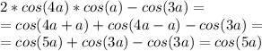 2*cos(4a)*cos(a)-cos(3a)=\\=
cos(4a+a)+cos(4a-a)-cos(3a)=\\=
cos(5a)+cos(3a)-cos(3a)=cos(5a)