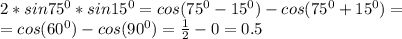 2*sin75^0*sin15^0=cos(75^0-15^0)-cos(75^0+15^0)=\\=
cos(60^0)-cos(90^0)=\frac{1}{2}-0=0.5
