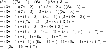 (3a+1)(7a-2)-(6a+2)(8a+3)=\\=
(3a+1)(7a-2)-(2*3a+2*1)(8a+3)=\\=
(3a+1)(7a-2)-2*(3a+1)(8a+3)=\\=
(3a+1)*(7a-2)-(3a+1)*(2*(8a+3))=\\=
(3a+1)*((7a-2)-(2*(8a+3)))=\\=
(3a+1)*(7a-2-2*(8a+3))=\\=
(3a+1)*(7a-2-16a-6)=(3a+1)*(-9a-7)=\\=
(3a+1)*((-1)*9a+(-1)*7)=\\=
(3a+1)*(-1)*(9a+7)=(-1)*(3a+1)*(9a+7)=\\=
-(3a+1)(9a+7)
