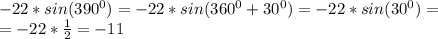 -22*sin(390^0)=-22*sin(360^0+30^0)=-22*sin(30^0)=\\=
-22* \frac{1}{2} =-11