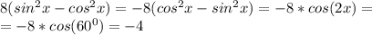 8(sin^2x-cos^2x)=-8(cos^2x-sin^2x)=-8*cos(2x)=\\=
-8*cos(60^0)=-4