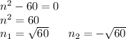 n^2 - 60 = 0\\
n^2 = 60\\
n_1 = \sqrt{60} \ \ \ \ \ n_2 = - \sqrt{60}