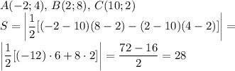 \displaystyle A(-2;4),\, B(2;8),\, C(10;2) \\ 
S=\left | \frac{1}{2} [(-2-10)(8-2)-(2-10)(4-2)]\right|= \\ 
\left | \frac{1}{2} [(-12)\cdot6+8\cdot2]\right|= \frac{72-16}{2} =28