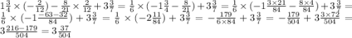1 \frac{3}{4} \times ( - \frac{2}{12} ) - \frac{8}{21} \times \frac{2}{12} + 3\frac{3}{7} = \frac{1}{6} \times ( - 1 \frac{3}{4} - \frac{8}{21} ) + 3 \frac{3}{7} = \frac{1}{6} \times ( -1 \frac{3 \times 21}{84} - \frac{8 \times 4}{84}) + 3 \frac{3}{7} = \frac{1}{6} \times ( - 1 \frac{ - 63 - 32}{84} ) + 3 \frac{3}{7} = \frac{1}{6} \times ( - 2 \frac{11}{84} ) + 3 \frac{3}{7} = - \frac{179}{6 \times 84} + 3 \frac{3}{7} = - \frac{179}{504} + 3 \frac{3 \times 72}{504} = 3 \frac{216 - 179}{504} = 3 \frac{37}{504}