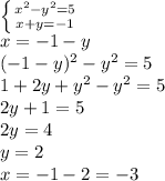 \left \{ {{x^2-y^2=5} \atop {x+y=-1}} \right. 
\\x=-1-y
\\(-1-y)^2-y^2=5
\\1+2y+y^2-y^2=5
\\2y+1=5
\\2y=4
\\y=2
\\x=-1-2=-3
