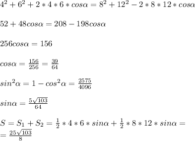 4^{2} +6^{2} +2*4*6*cos \alpha =8^{2} +12^{2} -2*8*12*cos \alpha \\ \\ 
52+48cos \alpha=208-198cos \alpha \\ \\ 
256cos \alpha=156 \\ \\ 
cos \alpha= \frac{156}{256} = \frac{39}{64} \\ \\ 
sin^{2} \alpha =1-cos ^{2} \alpha= \frac{2575}{4096 } \\ \\ 
sin \alpha = \frac{5 \sqrt{103} }{64} \\ \\ 
S=S _{1} +S _{2} = \frac{1}{2} *4*6*sin \alpha + \frac{1}{2} *8*12*sin \alpha= \\ 
= \frac{25 \sqrt{103} }{8} 

