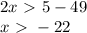 2x \ \textgreater \ 5 - 49 \\ 
x \ \textgreater \ -22