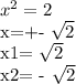x^{2} =2

x=+- \sqrt{2}

x1= \sqrt{2} 

 x2= - \sqrt{2}