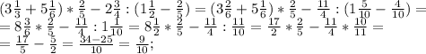 (3 \frac{1}{3} +5 \frac{1}{6} )* \frac{2}{5} -2 \frac{3}{4}:(1 \frac{1}{2}- \frac{2}{5} )=
(3 \frac{2}{6} +5 \frac{1}{6} )* \frac{2}{5} - \frac{11}{4} :(1 \frac{5}{10}- \frac{4}{10} )= \\ =8 \frac{3}{6} * \frac{2}{5} - \frac{11}{4} :1 \frac{1}{10} =8 \frac{1}{2} * \frac{2}{5} - \frac{11}{4} : \frac{11}{10} = \frac{17}{2} * \frac{2}{5} -\frac{11}{4}* \frac{10}{11}= \\ = \frac{17}{5} - \frac{5}{2} = \frac{34-25}{10}= \frac{9}{10} ;