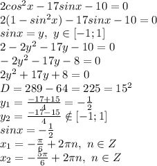2cos^2x-17sinx-10=0
\\2(1-sin^2x)-17sinx-10=0
\\sinx=y,\ y \in [-1;1]
\\2-2y^2-17y-10=0
\\-2y^2-17y-8=0
\\2y^2+17y+8=0
\\D=289-64=225=15^2
\\y_1= \frac{-17+15}{4} =- \frac{1}{2} 
\\y_2= \frac{-17-15}{4} \notin [-1;1]
\\sinx=- \frac{1}{2} 
\\x_1= -\frac{\pi}{6} +2\pi n,\ n \in Z
\\x_2= -\frac{5\pi}{6} +2\pi n,\ n \in Z