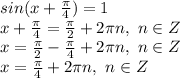 sin(x+ \frac{\pi}{4} )=1
\\x+ \frac{\pi}{4} = \frac{\pi}{2} +2\pi n,\ n \in Z
\\x=\frac{\pi}{2}- \frac{\pi}{4}+2\pi n,\ n \in Z
\\x= \frac{\pi}{4} +2\pi n,\ n \in Z