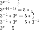 3^{x-1}= \frac{5}{3} 
\\3^{x+(-1)}=5* \frac{1}{3} 
\\3^{-1}*3^x=5* \frac{1}{3} 
\\3^{-1}*3^x=5*3^{-1}
\\3^x=5