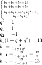 \left \{ {{b_1+b_2+b_3=13} \atop {b_1+b_2=b_2+b_3}} \right. 
\\ \left \{ {{b_1+b_1*q+b_1*q^2=13} \atop {b_1=b_1*q^2}} \right. 
\\q^2=1
\\q_1=1
\\q_2=-1
\\b_1(1+q+q^2)=13
\\b_1= \frac{13}{1+q+q^2} 
\\b_{1.1}= \frac{13}{1+1+1} = \frac{13}{3} 
\\b_{1.2}= \frac{13}{1-1+1} =13