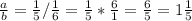 \frac{a}{b} = \frac{1}{5} / \frac{1}{6} = \frac{1}{5} * \frac{6}{1} = \frac{6}{5} = 1\frac{1}{5}\\
