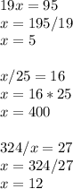 19x=95 \\ x=195/19 \\ x=5 \\ \\ 
x/25=16 \\ x=16*25 \\ x=400 \\ \\ 
324/x=27 \\ x=324/27 \\ x=12