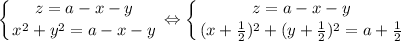 \displaystyle
 \left \{ {{z=a-x-y} \atop {x^2+y^2=a-x-y}} \right. \Leftrightarrow
 \left \{ {{z=a-x-y} \atop {(x+\frac{1}{2})^2+(y+\frac{1}{2})^2=a+\frac{1}{2}}} \right.
