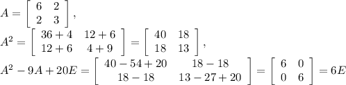A = \left[\begin{array}{cc}6&2\\2&3\\\end{array}\right], \\
A^2 = \left[\begin{array}{cc}36+4&12+6\\12+6&4+9\\\end{array}\right] = \left[\begin{array}{cc}40&18\\18&13\\\end{array}\right], \\
A^2 - 9A + 20E = \left[\begin{array}{cc}40 - 54 + 20&18-18\\18-18&13-27+20\\\end{array}\right] = \left[\begin{array}{cc}6&0\\0&6\\\end{array}\right] = 6E