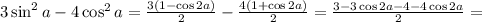 3\sin^2 a-4\cos^2 a=\frac{3(1-\cos 2a)}{2}-\frac{4(1+\cos 2a)}{2}=
\frac{3-3\cos 2a-4-4\cos 2a}{2}=