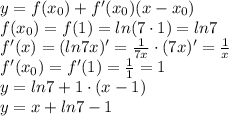 y=f(x_0)+f'(x_0)(x-x_0)\\
f(x_0)=f(1)=ln(7\cdot1)=ln7\\
f'(x)=(ln7x)'= \frac{1}{7x} \cdot (7x)'= \frac{1}{x} \\
f'(x_0)=f'(1)= \frac{1}{1}=1\\
y=ln7+1\cdot(x-1)\\
y=x+ln7-1\\
